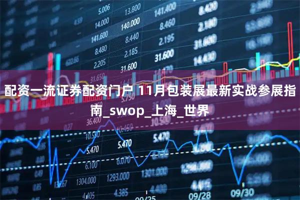 配资一流证券配资门户 11月包装展最新实战参展指南_swop_上海_世界