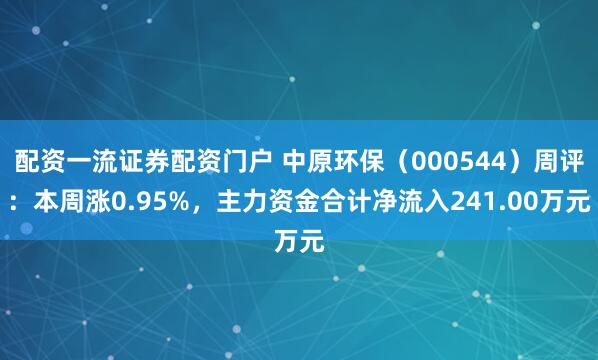 配资一流证券配资门户 中原环保（000544）周评：本周涨0.95%，主力资金合计净流入241.00万元