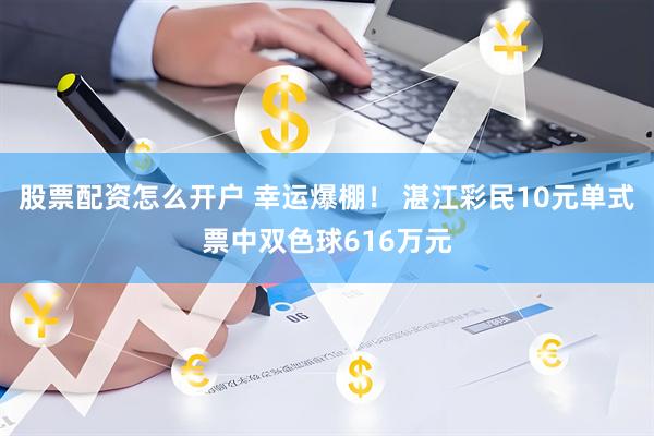 股票配资怎么开户 幸运爆棚！ 湛江彩民10元单式票中双色球616万元