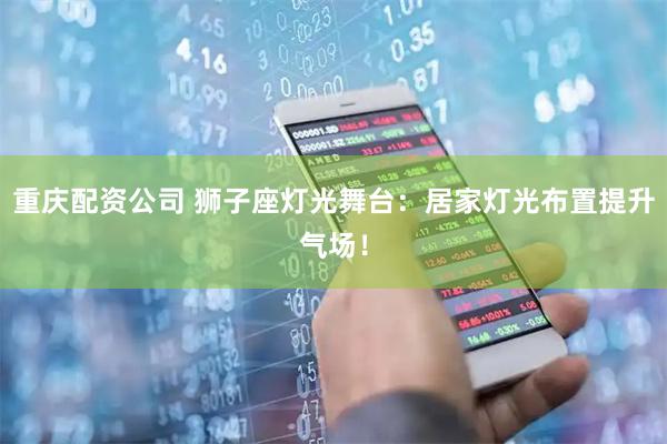 重庆配资公司 狮子座灯光舞台：居家灯光布置提升气场！