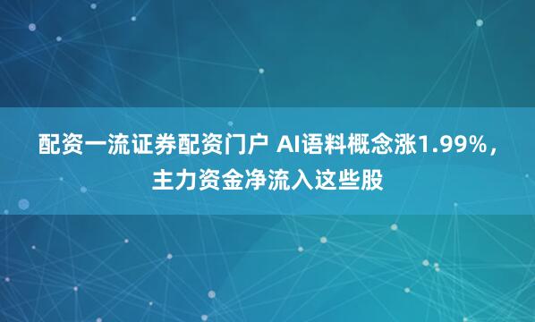 配资一流证券配资门户 AI语料概念涨1.99%，主力资金净流入这些股