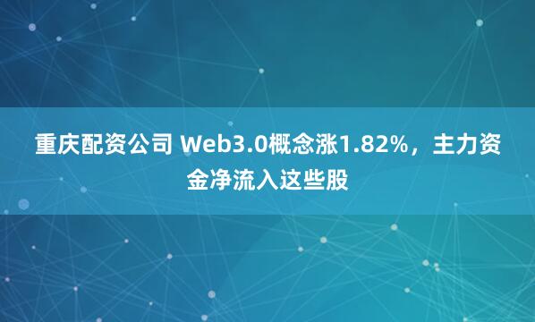 重庆配资公司 Web3.0概念涨1.82%,主力资金净流入这些股