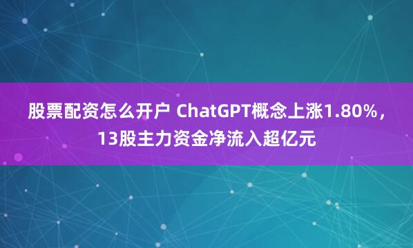 股票配资怎么开户 ChatGPT概念上涨1.80%，13股主力资金净流入超亿元