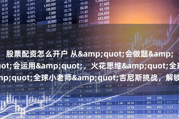 股票配资怎么开户 从"会做题"到"会运用",火花思维"全球小老师"吉尼斯挑战,解锁思维成长新高度