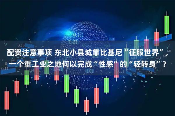 配资注意事项 东北小县城靠比基尼“征服世界”，一个重工业之地何以完成“性感”的“轻转身”？
